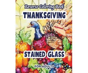 Thanksgiving Stained Glass Reverse Coloring Book For Adults: 34 Beautiful Watercolor Designs | Creativity, Mindfulness, Meditation, Relaxation, Anti-stress Coloring