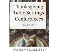 Thanksgiving Table Settings and Centerpieces DIY Guide: 40 Elegant Decorating Ideas Using Natural Materials, Dollar Store Finds, and Upcycled Items