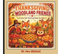 Thanksgiving Woodland Friends: Thanksgiving Woodland Friends: A Cute and Cozy Fall Coloring Book for Kids Ages 4-8 Featuring Adorable Animals, Pumpkins, Autumn Activities, and Thanksgiving Fun