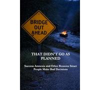 That Didn't Go As Planned: Success Amnesia and Other Reasons Smart People Make Bad Decisions: 2 (The Culture of Success)