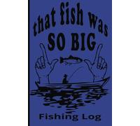 That Fish Was So Big: A Fishing Log: 6in x 9in /105 pages / Great for Anyone that Loves to Fish.