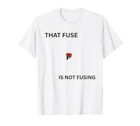 That Fuse IS Not FUSING Camiseta
