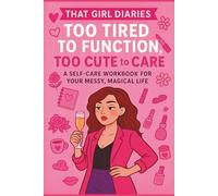 That Girl Diaries : Too tired to function, too cute to care: A self-care workbook for your messy, magical life (That Girl Diaries : Fun and Empowering ... Workbooks for Self-Expression and Confidence)
