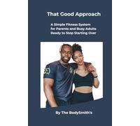 That Good Approach: A Simple Fitness System for Parents and Busy Adults Ready to Stop Starting Over