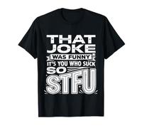 That Joke Was Funny It's You Who Suck So STFU - Camiseta
