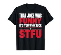That Joke Was Funny It's You Who Suck So STFU - Camiseta