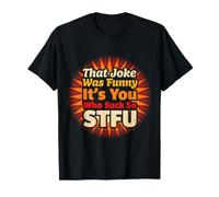 That Joke Was Funny It's You Who Suck So STFU - Camiseta