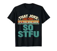 That Joke Was Funny It's You Who Suck So STFU - Camiseta