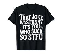 That Joke Was Funny It's You Who Suck So STFU |- Camiseta