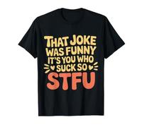 That Joke Was Funny It's You Who Suck So STFU ||- Camiseta