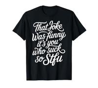 That Joke Was Funny It's You Who Suck So STFU |- Camiseta