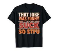 That Joke Was Funny It's You Who Suck So STFU - Camiseta