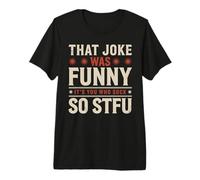 That Joke Was Funny It's You Who Suck So STFU Camiseta Premium