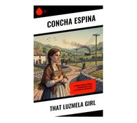 That Luzmela Girl: A Strong Woman's Journey Through Rural Spain at the Turn of the Century: A Cantabrian Village Drama of Inheritance, Duty, and Desire in Rural Spanish Realism