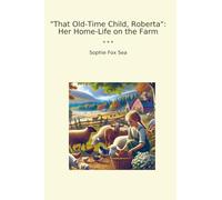 That Old-Time Child, Roberta: Her Home-Life on the Farm (Classic Books)