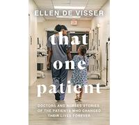 That One Patient: Doctors and Nurses’ Stories of the Patients Who Changed Their Lives Forever