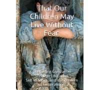 That Our Children May Live Without Fear.: Rebuilding Civilization Through Education, Self-Reliance, and the Wisdom of Generations.