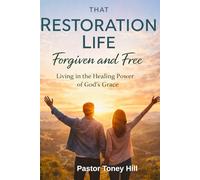 That Restoration Life Forgiven and Free: Living in the Healing Power of God's Grace