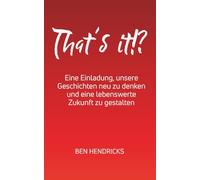 That´s It!?: Eine Einladung unsere Geschichten neu zu denken und damit eine lebenswerte Zukunft zu gestalten