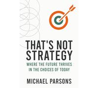 That’s Not Strategy: Where the Future Thrives in the Choices of Today