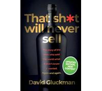 "That Sh*t Will Never Sell!" Colour Edition: The Story of the Men Who Sold The World What it Didn't Know it Wanted. Again and Again