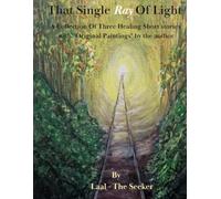 That Single Ray Of Light: A Collection Of Three Healing Short stories with "Original Paintings" by the author