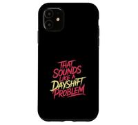 That Sounds Like A Dayshift Problem Night Worker Joke - Carcasa para iPhone 11