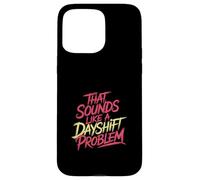 That Sounds Like A Dayshift Problem Night Worker Joke - Carcasa para iPhone 15 Pro MAX
