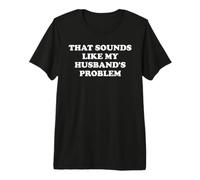 That Sounds Like My Husband's Problem Not My Problem Wife Camiseta Premium