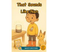 That Sounds Like Nan: An AI Safety Picture Book About Voice Cloning and Checking What Is Real (Ages 5 to 7): 6 (Little Safety Spotters)