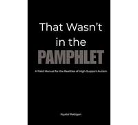 That Wasn't in the Pamphlet: A Field Manual for High-Support Autism