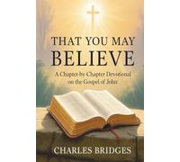 That You May Believe: A Chapter-by-Chapter Devotional on the Gospel of John