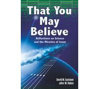 That You May Believe: Reflections on Science and the Miracles of Jesus