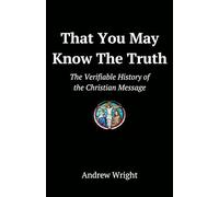 That You May Know the Truth: The Verifiable History of the Christian Message