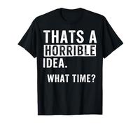 Thats a Horrible Idea What Time Graphic tee Divertido sarcástico Camiseta