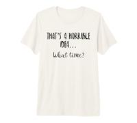 Thats a Horrible Idea What Time This is a Bad Idea What Time Camiseta Premium