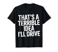 That's A Terrible Idea I'Ll Drive - Camiseta