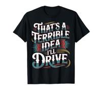 That's A Terrible Idea I'Ll Drive - Camiseta