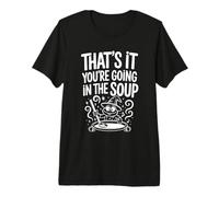 That's It You'Re Going In The Soup - Camiseta Premium