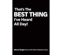 That's The BEST THING I've Heard All Day: Never Forget The Words That Mattered Most
