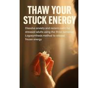 Thaw Your Stuck Energy: Dissolve anxiety and reclaim calm for stressed adults using the three-sentence Logosynthesis method to release frozen energy