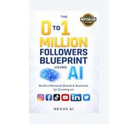 The 0 to 1 million Followers Blueprint using AI: Build a Personal Brand & Business by Growing on Instagram, Facebook, TikTok, YouTube, LinkedIn and Twitter | Nexus Ai