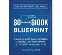 The $0 to $100K Blueprint: A Month-by-Month System for Building a Profitable One-Person Business-No Investors, No Loans, No BS (The Solo Consultant Success Series)