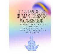 The 1/3 Profile Human Design Workbook: A Practical Guide for the Investigator-Martyr to Live in Alignment