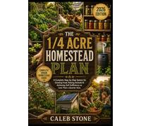 The 1/4 Acre Homestead Plan: A Complete Step-by-Step System for Growing Food, Raising Animals, and Achieving Self-Sufficiency on Less Than a Quarter Acre