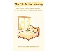 The 1% Better Morning: Simple Systems Based on 1% Better Every Day for More Energy, Better Focus and Lasting Success
