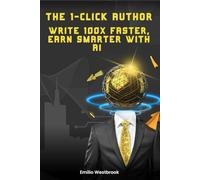 The 1-Click Author: Write 100x Faster, Earn Smarter with AI: Unlock the Power of ChatGPT to Build a Profitable Writing Business