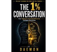 THE 1% CONVERSATION: How Talking to Yourself Differently Changes Everything