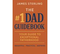 The #1 Dad Guidebook: Your Guide to Exceptional Fatherhood