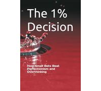The 1% Decision: How Small Bets Beat Perfectionism and Overthinking
